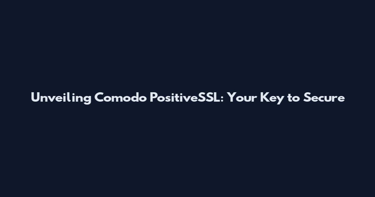 Unveiling Comodo PositiveSSL: Your Key to Secure