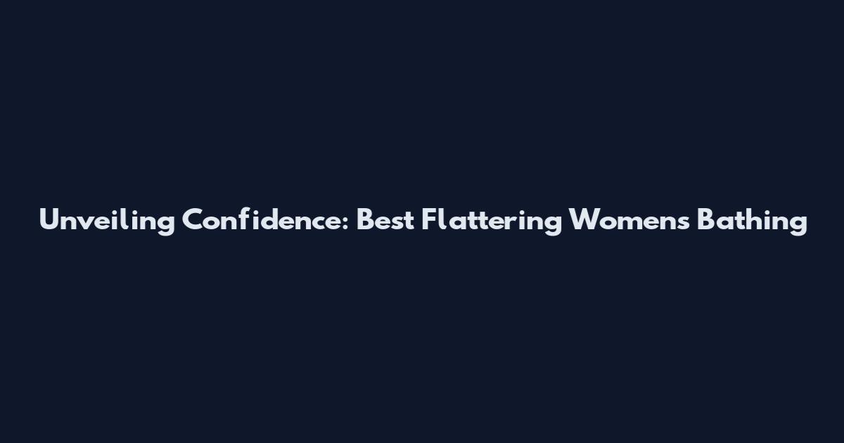 Unveiling Confidence: Best Flattering Women's Bathing