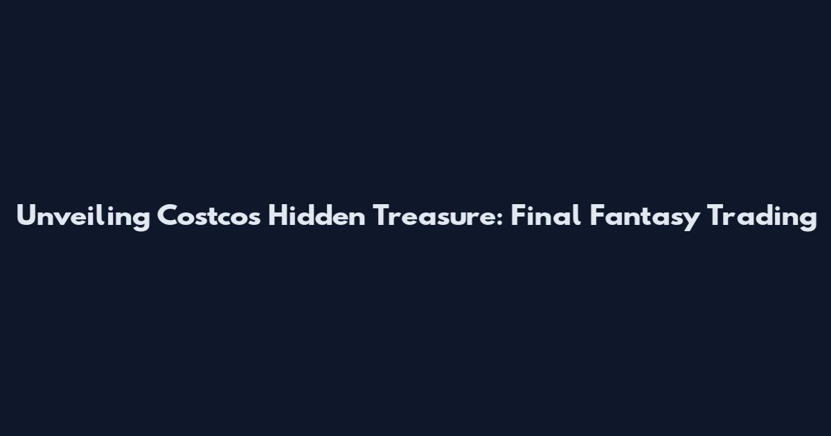 Unveiling Costco's Hidden Treasure: Final Fantasy Trading
