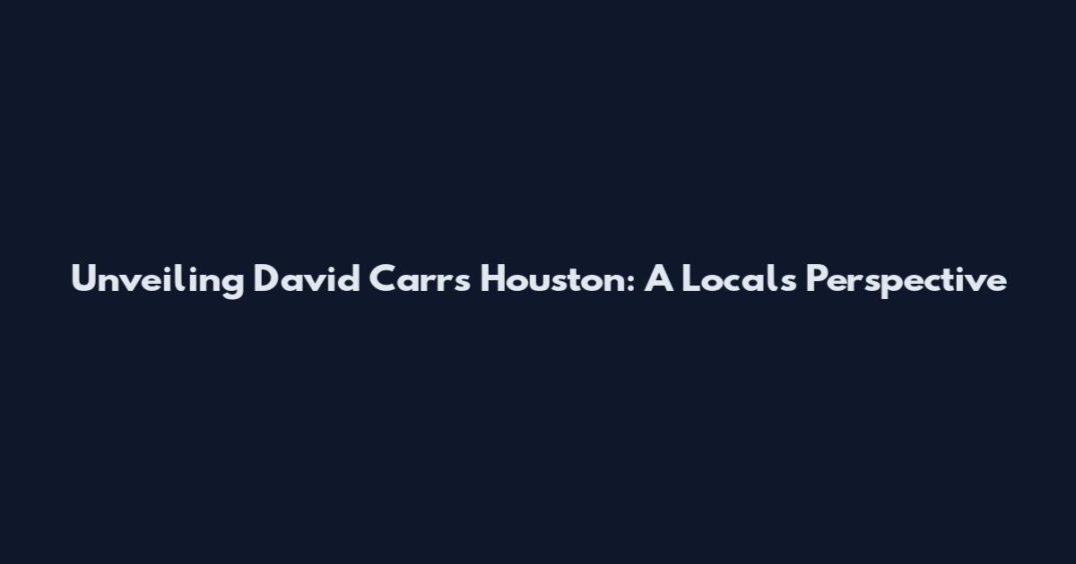 Unveiling David Carr's Houston: A Local's Perspective