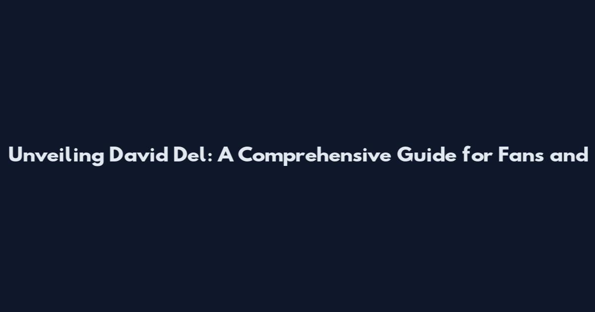 Unveiling David Del: A Comprehensive Guide for Fans and
