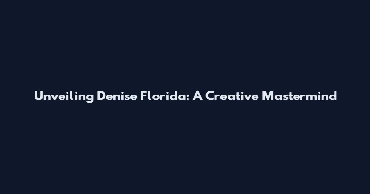 Unveiling Denise Florida: A Creative Mastermind