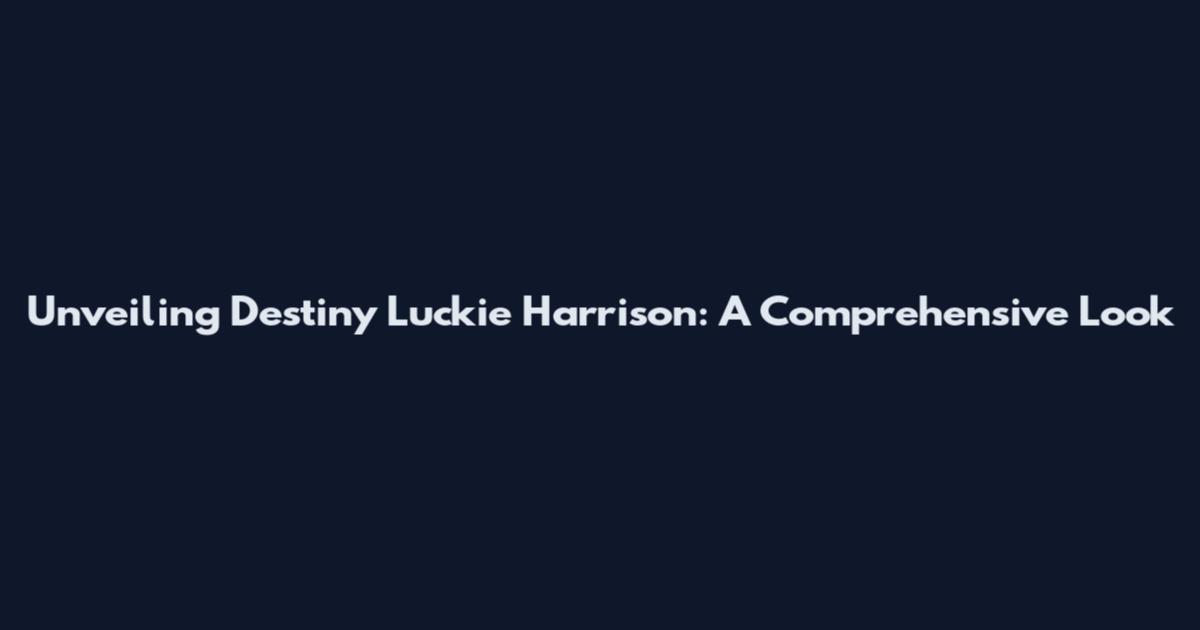 Unveiling Destiny Luckie Harrison: A Comprehensive Look