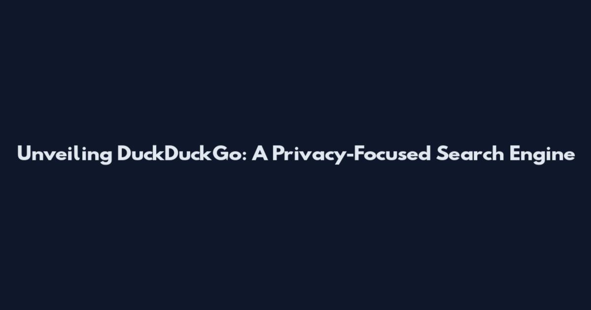 Unveiling DuckDuckGo: A Privacy-Focused Search Engine