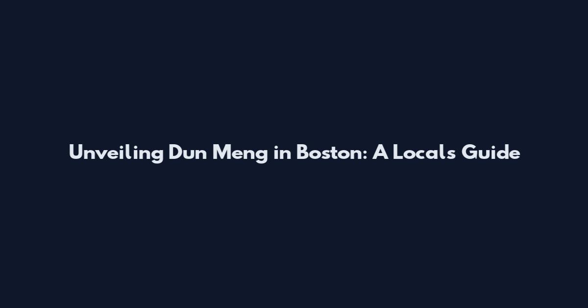 Unveiling Dun Meng in Boston: A Local's Guide
