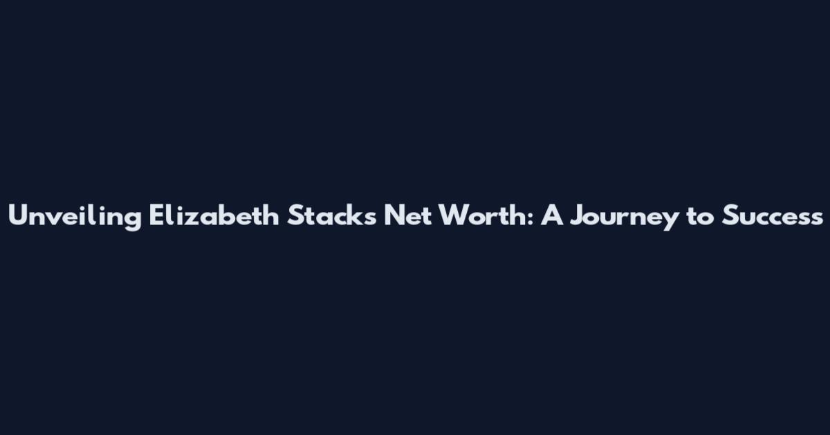 Unveiling Elizabeth Stack's Net Worth: A Journey to Success