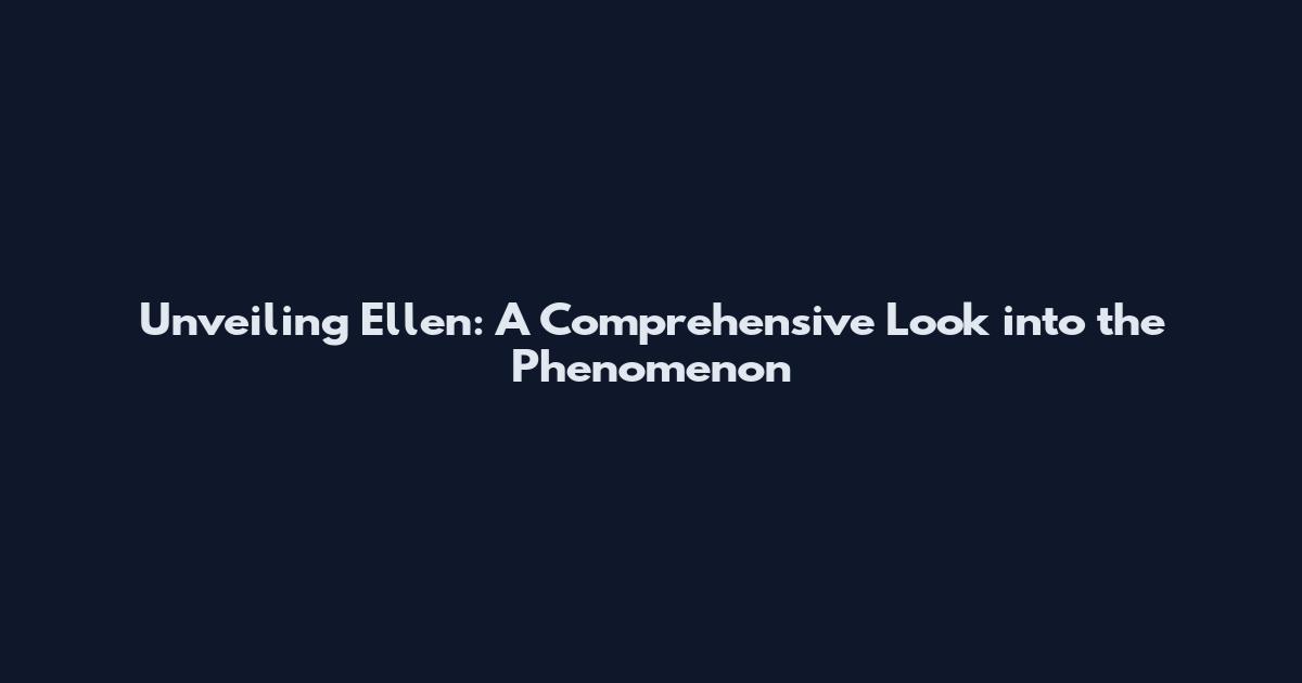 Unveiling Ellen: A Comprehensive Look into the Phenomenon