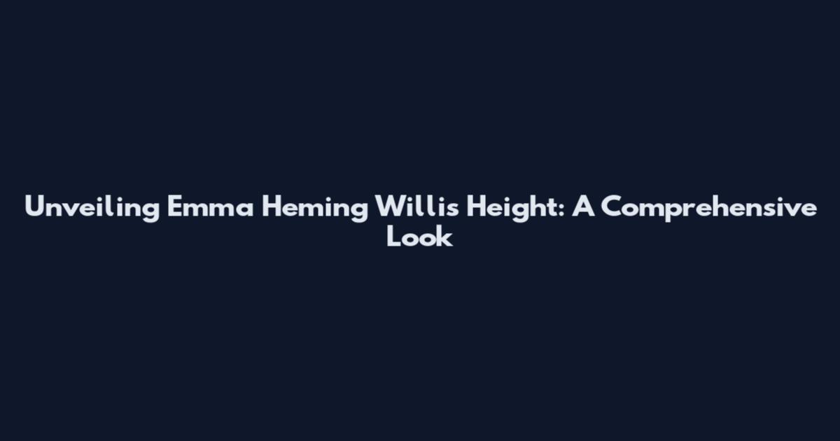 Unveiling Emma Heming Willis' Height: A Comprehensive Look