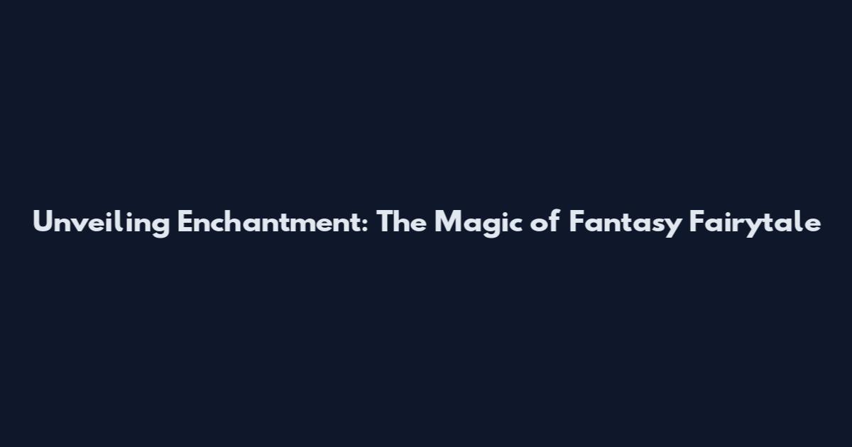 Unveiling Enchantment: The Magic of Fantasy Fairytale