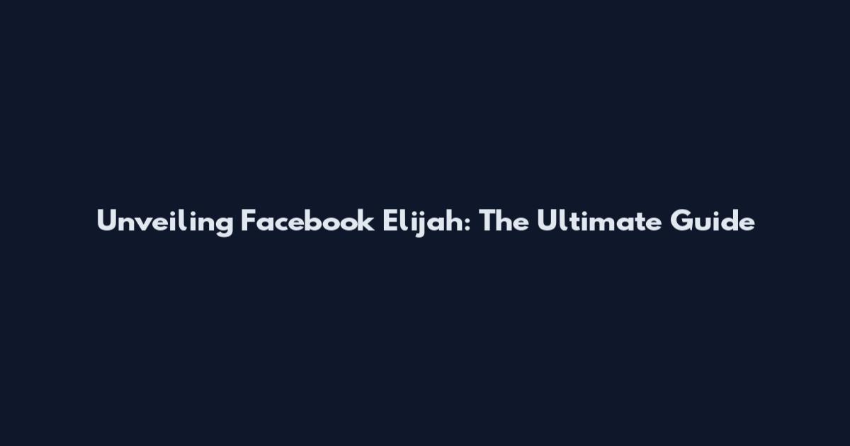 Unveiling Facebook Elijah: The Ultimate Guide