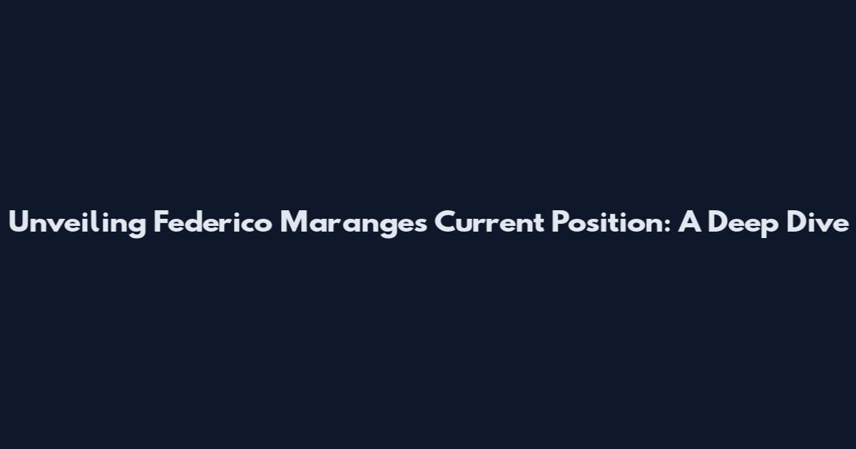 Unveiling Federico Maranges' Current Position: A Deep Dive