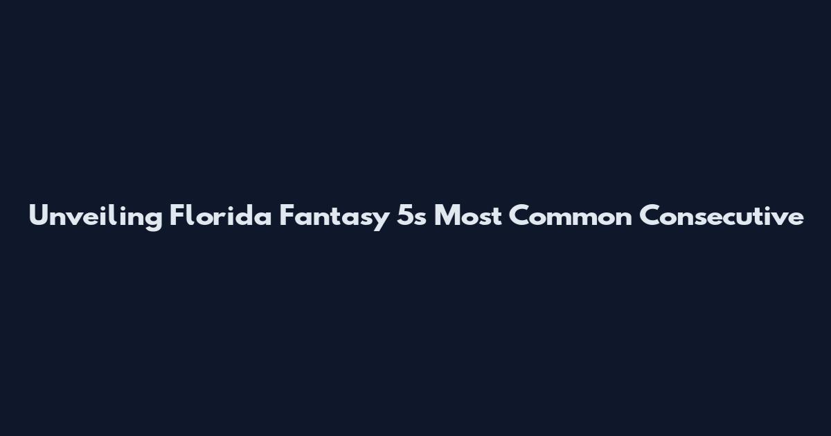 Unveiling Florida Fantasy 5's Most Common Consecutive