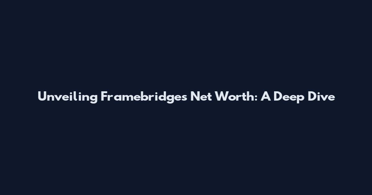 Unveiling Framebridge's Net Worth: A Deep Dive