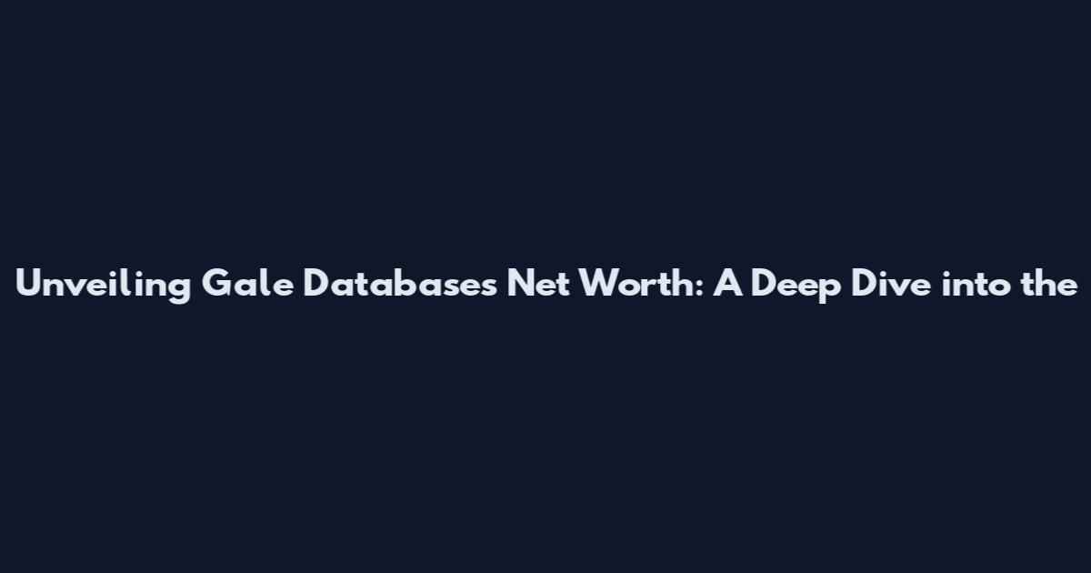 Unveiling Gale Database's Net Worth: A Deep Dive into the