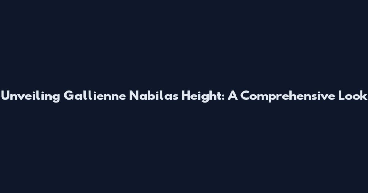 Unveiling Gallienne Nabila's Height: A Comprehensive Look