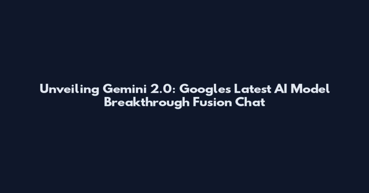 Unveiling Gemini 2.0: Google's Latest AI Model Breakthrough Fusion Chat