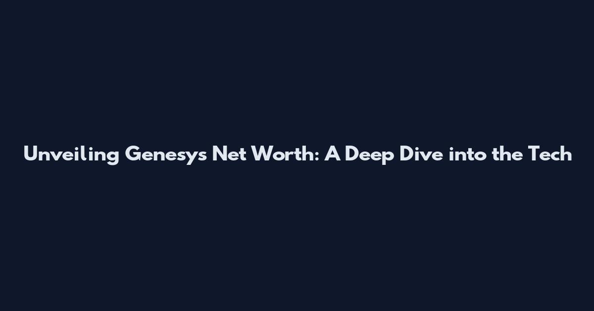 Unveiling Genesys Net Worth: A Deep Dive into the Tech