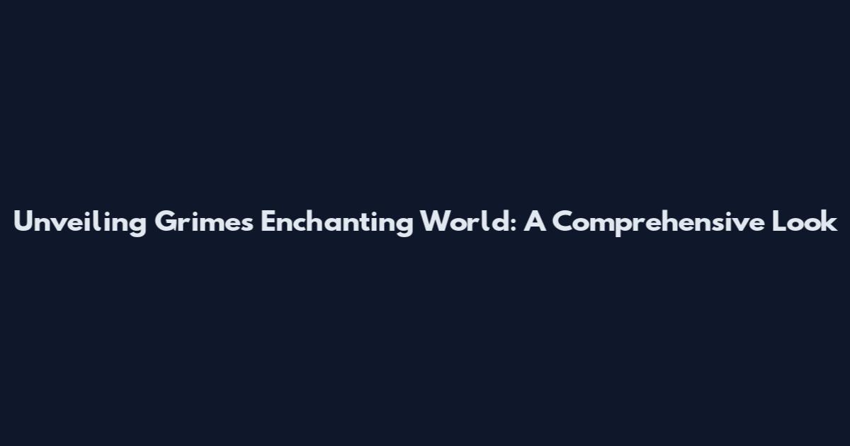 Unveiling Grimes' Enchanting World: A Comprehensive Look