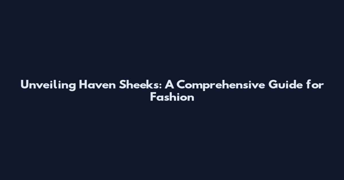 Unveiling Haven Sheeks: A Comprehensive Guide for Fashion