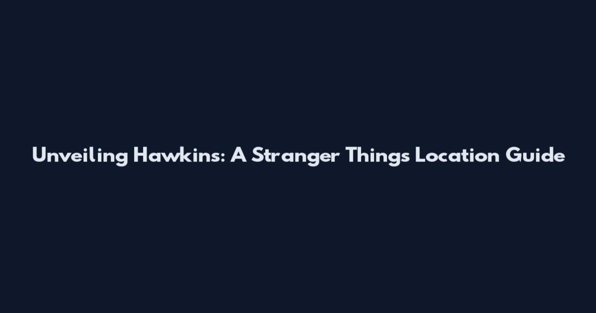 Unveiling Hawkins: A Stranger Things Location Guide