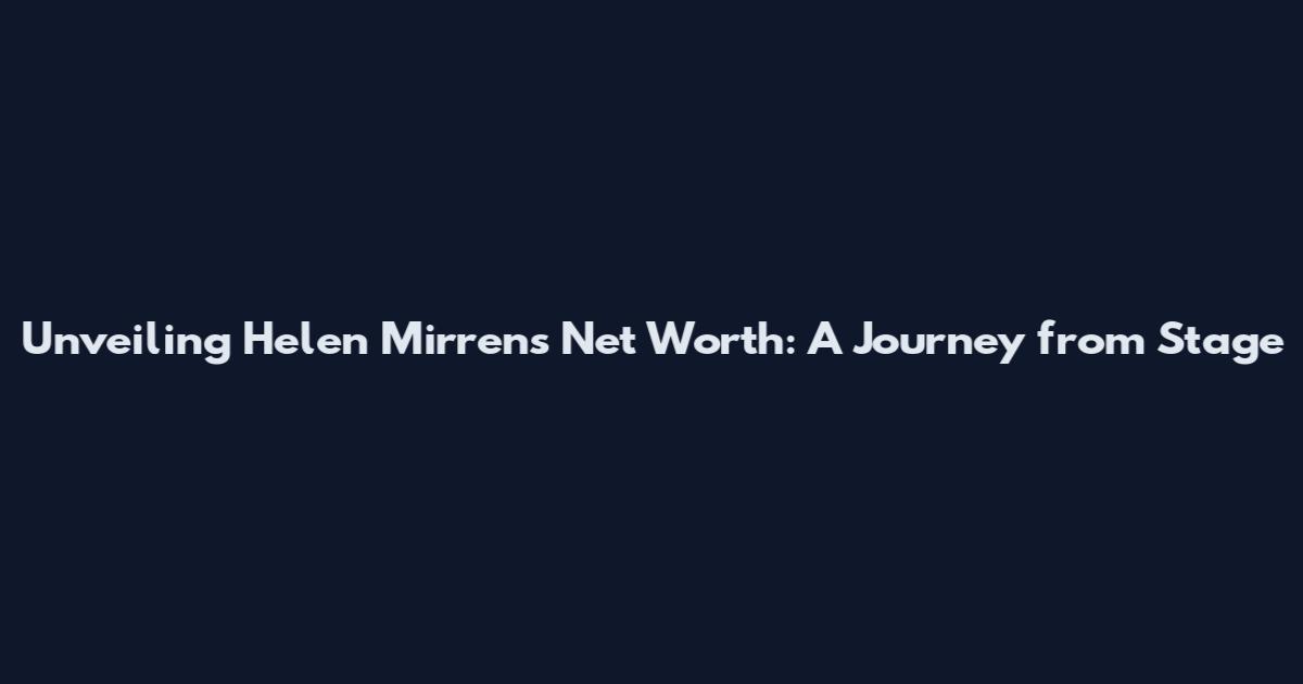 Unveiling Helen Mirren's Net Worth: A Journey from Stage