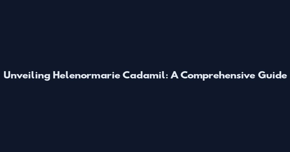 Unveiling Helenormarie Cadamil: A Comprehensive Guide