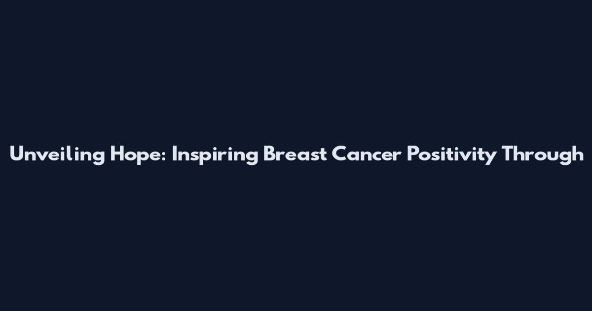 Unveiling Hope: Inspiring Breast Cancer Positivity Through