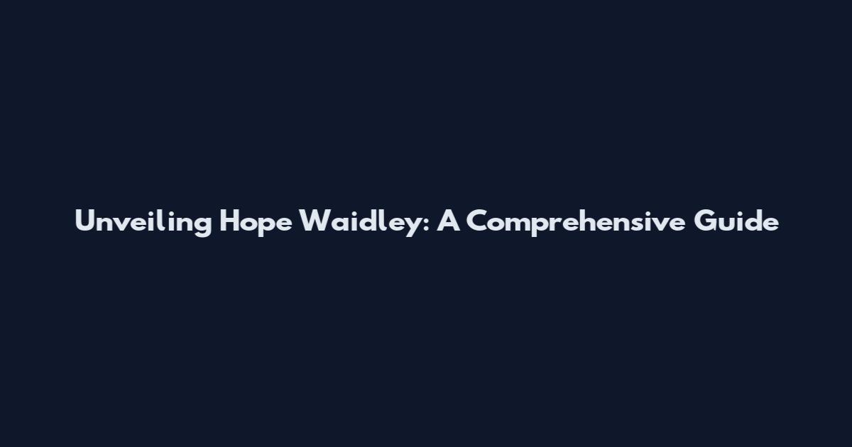 Unveiling Hope Waidley: A Comprehensive Guide