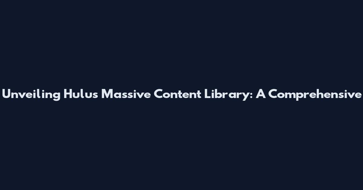 Unveiling Hulu's Massive Content Library: A Comprehensive