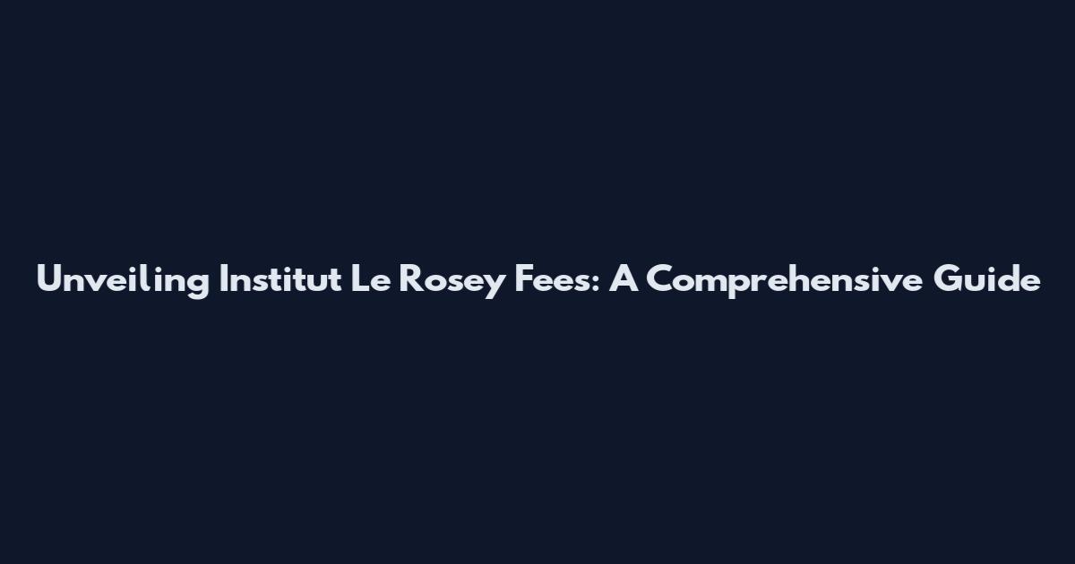Unveiling Institut Le Rosey Fees: A Comprehensive Guide