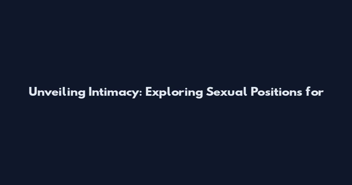 Unveiling Intimacy: Exploring Sexual Positions for
