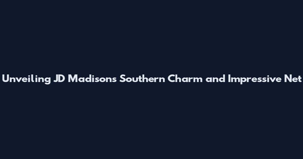 Unveiling JD Madison's Southern Charm and Impressive Net