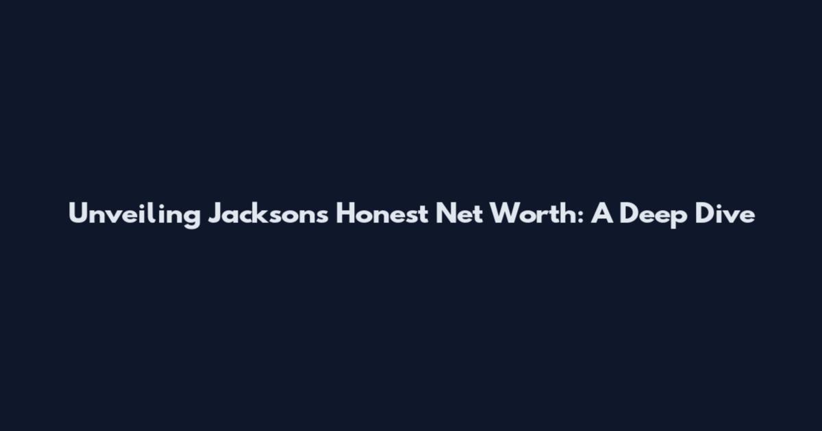 Unveiling Jackson's Honest Net Worth: A Deep Dive