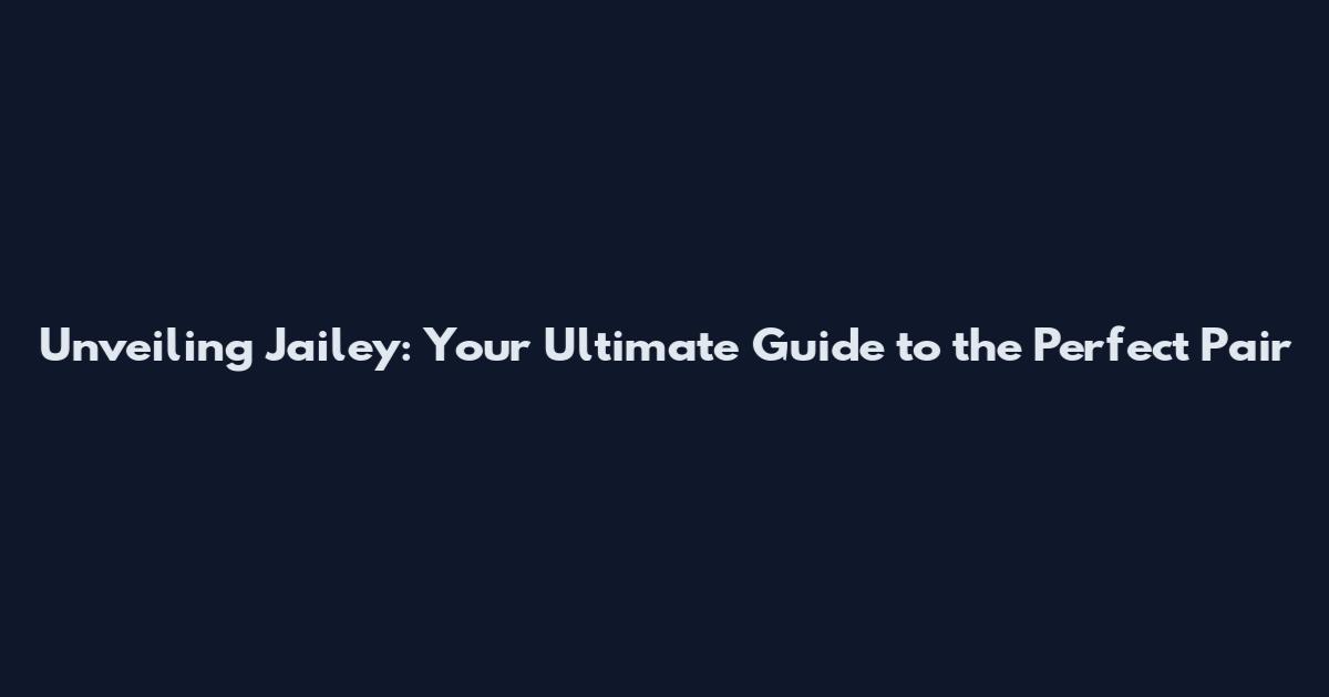 Unveiling Jailey: Your Ultimate Guide to the Perfect Pair