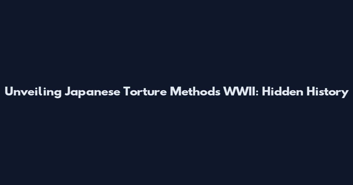 Unveiling Japanese Torture Methods WWII: Hidden History