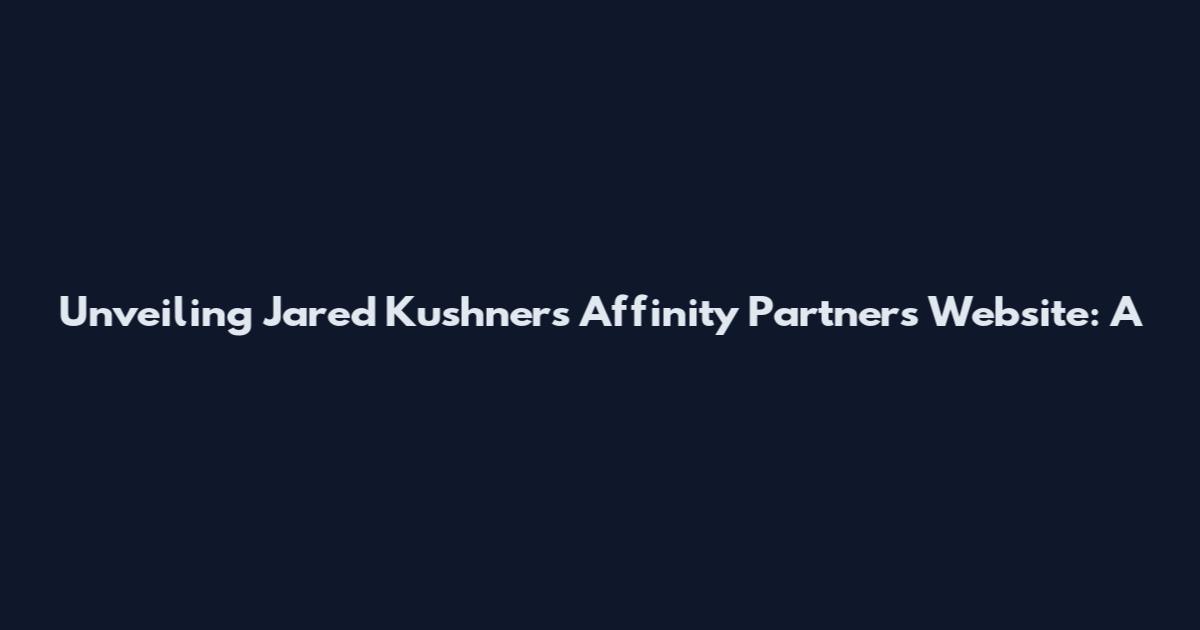Unveiling Jared Kushner's Affinity Partners Website: A
