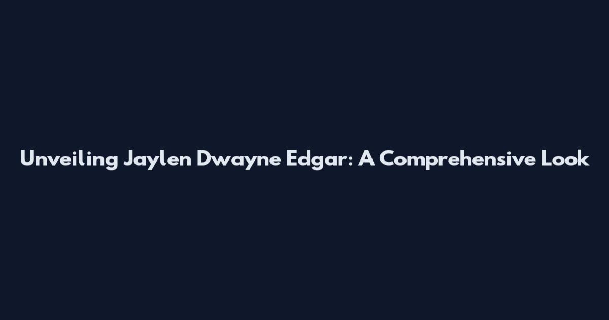 Unveiling Jaylen Dwayne Edgar: A Comprehensive Look