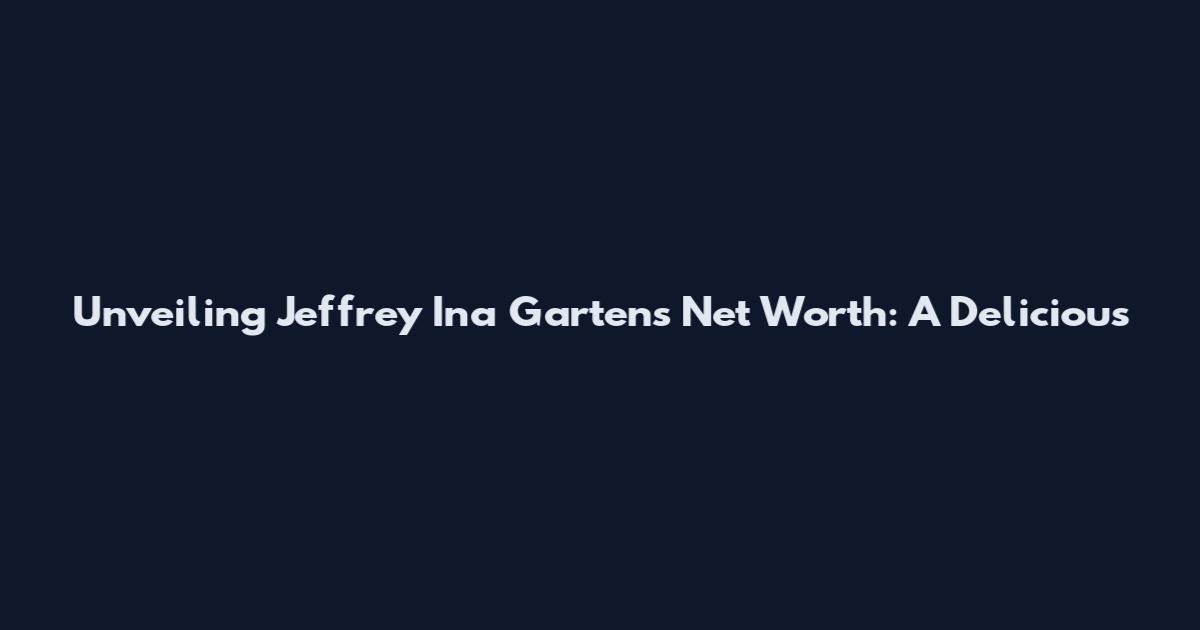 Unveiling Jeffrey Ina Garten's Net Worth: A Delicious