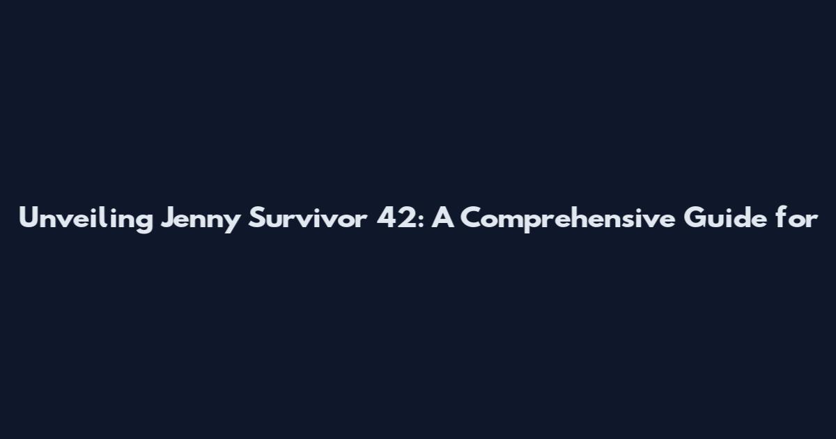 Unveiling Jenny Survivor 42: A Comprehensive Guide for