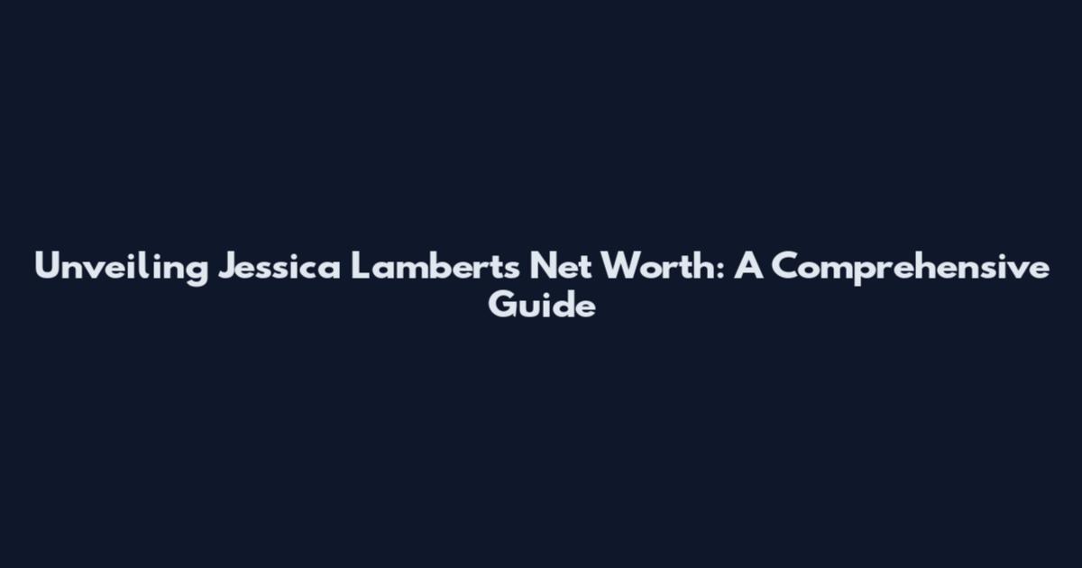 Unveiling Jessica Lambert's Net Worth: A Comprehensive Guide