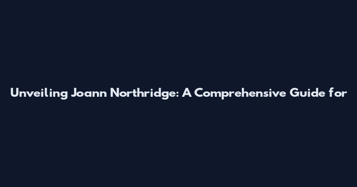 Unveiling Joann Northridge: A Comprehensive Guide for
