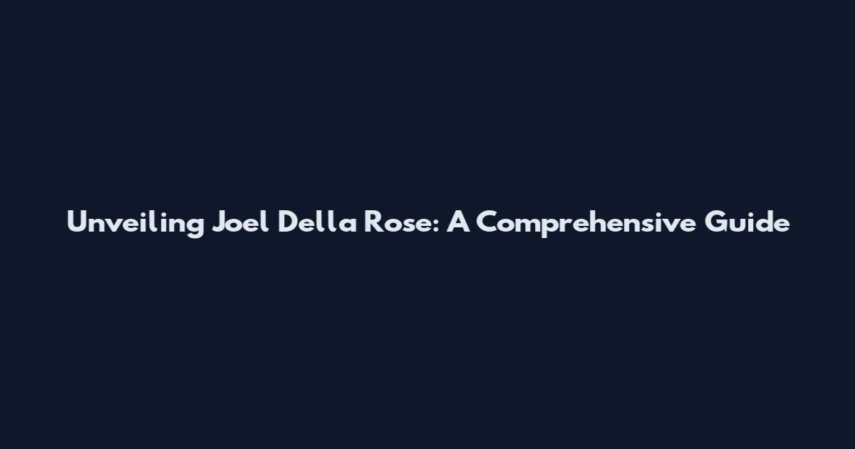 Unveiling Joel Della Rose: A Comprehensive Guide