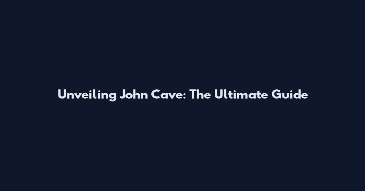 Unveiling John Cave: The Ultimate Guide