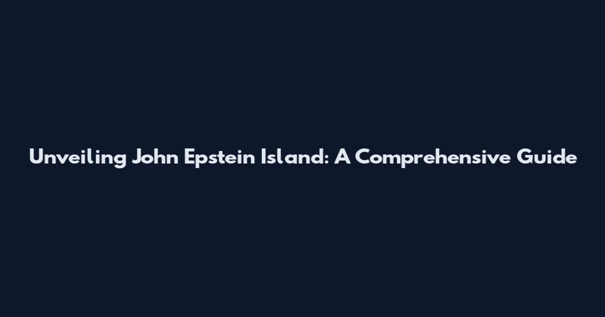 Unveiling John Epstein Island: A Comprehensive Guide
