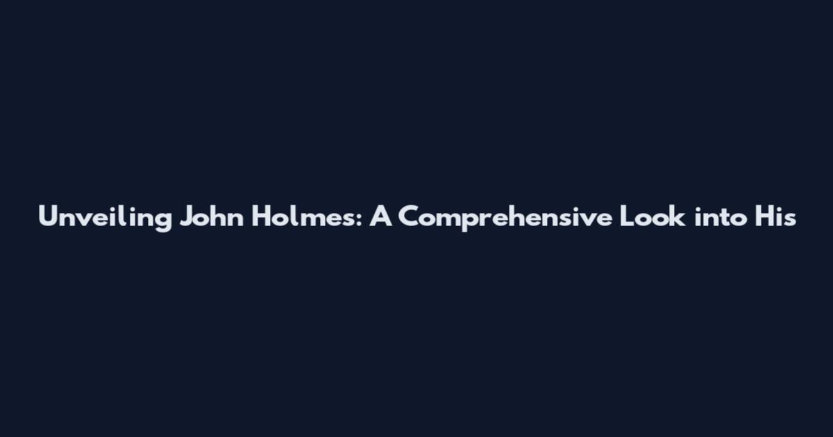 Unveiling John Holmes: A Comprehensive Look into His