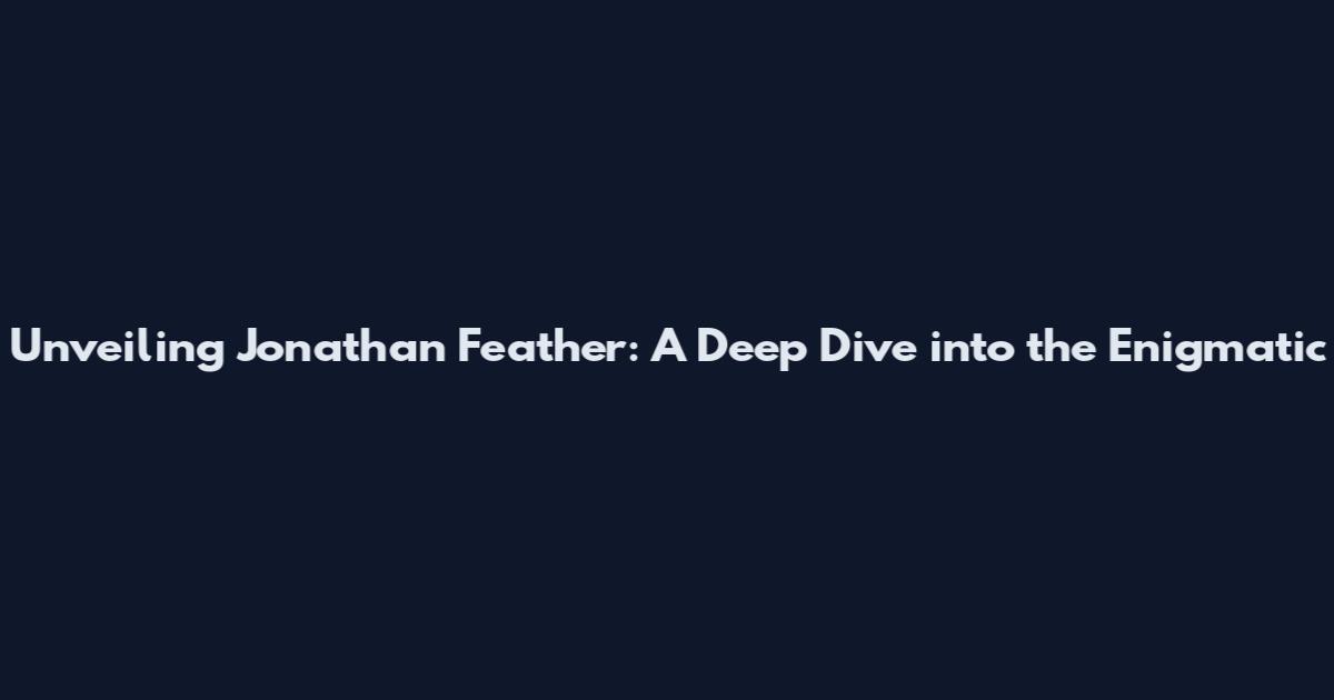 Unveiling Jonathan Feather: A Deep Dive into the Enigmatic
