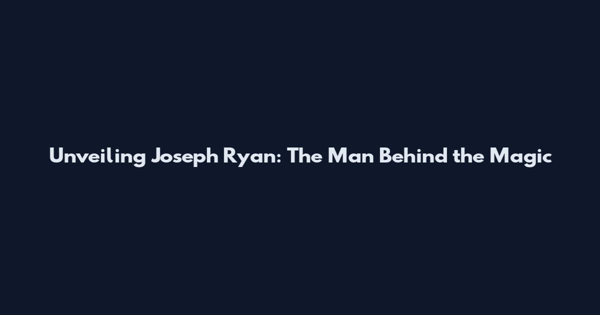 Unveiling Joseph Ryan: The Man Behind the Magic