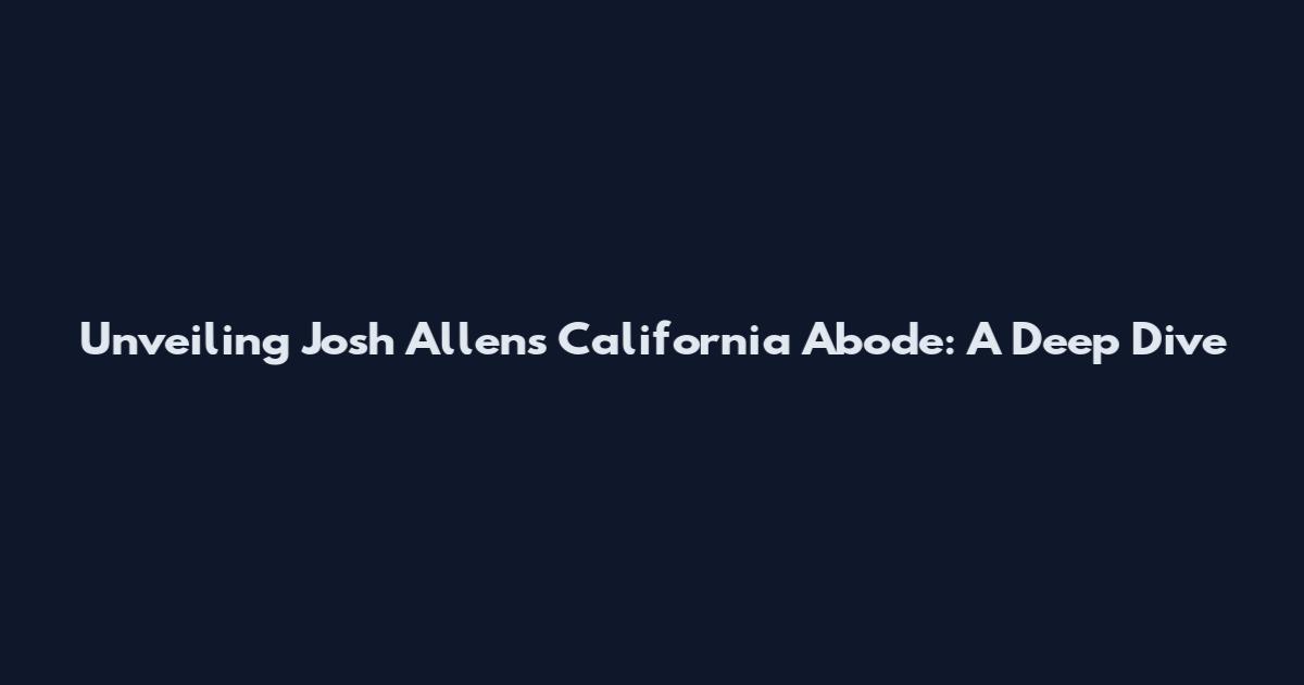 Unveiling Josh Allen's California Abode: A Deep Dive