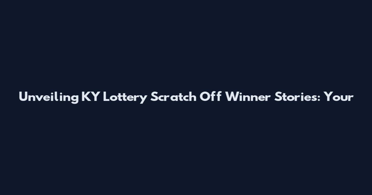 Unveiling KY Lottery Scratch Off Winner Stories: Your