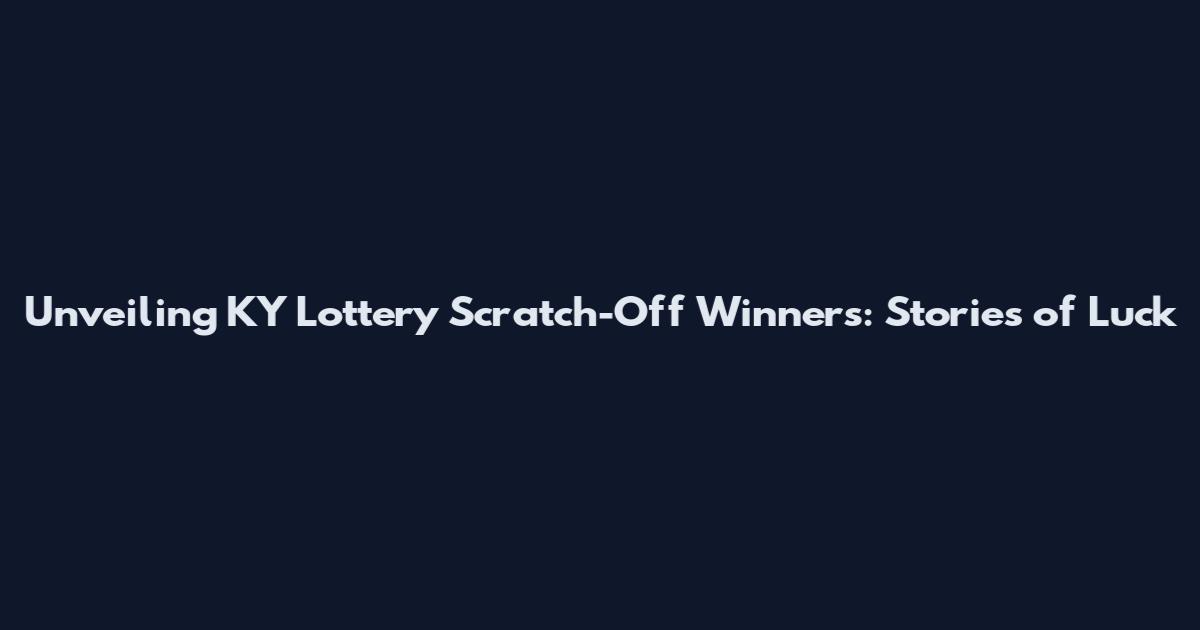 Unveiling KY Lottery Scratch-Off Winners: Stories of Luck